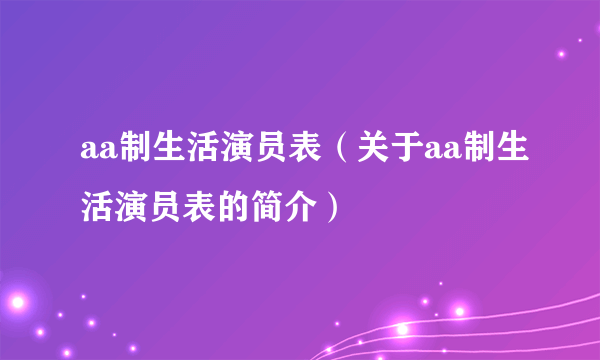 aa制生活演员表（关于aa制生活演员表的简介）