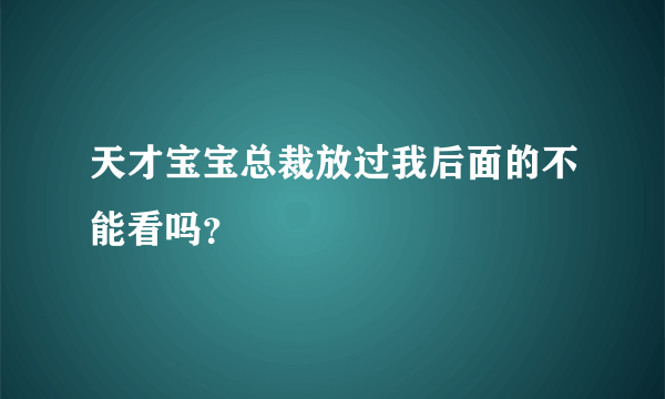 天才宝宝总裁放过我后面的不能看吗？