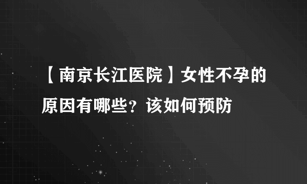 【南京长江医院】女性不孕的原因有哪些？该如何预防