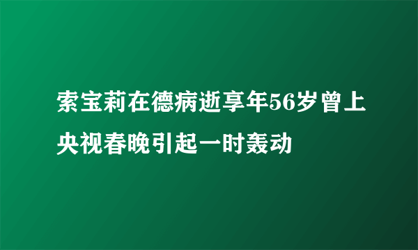 索宝莉在德病逝享年56岁曾上央视春晚引起一时轰动