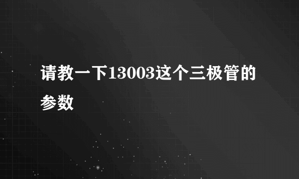 请教一下13003这个三极管的参数