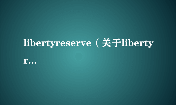 libertyreserve（关于libertyreserve的简介）