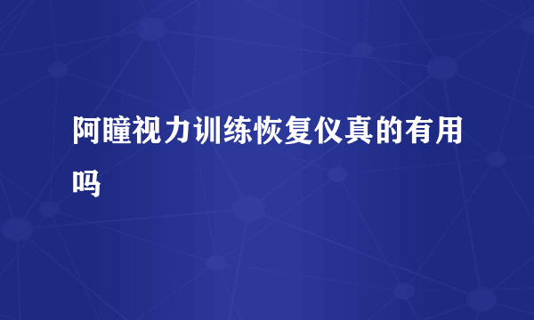 阿瞳视力训练恢复仪真的有用吗