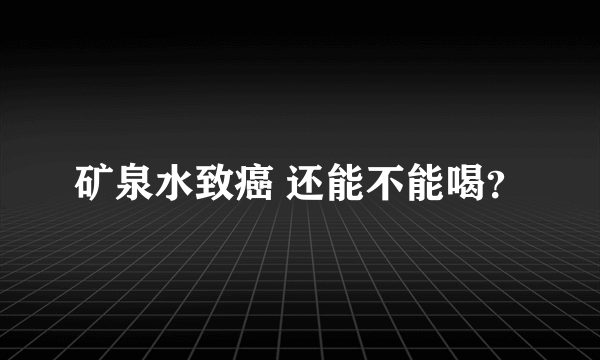 矿泉水致癌 还能不能喝？