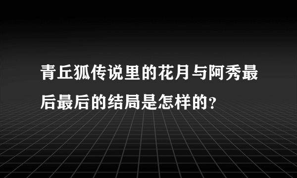 青丘狐传说里的花月与阿秀最后最后的结局是怎样的？