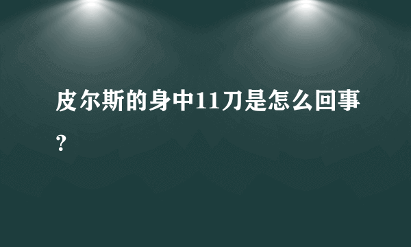 皮尔斯的身中11刀是怎么回事？