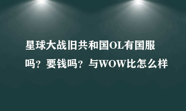 星球大战旧共和国OL有国服吗？要钱吗？与WOW比怎么样