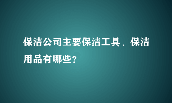 保洁公司主要保洁工具、保洁用品有哪些？