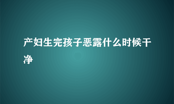 产妇生完孩子恶露什么时候干净