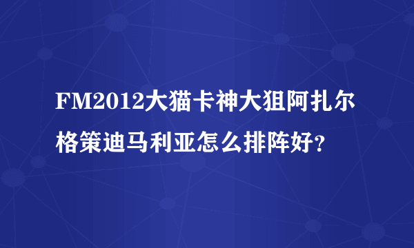 FM2012大猫卡神大狙阿扎尔格策迪马利亚怎么排阵好？