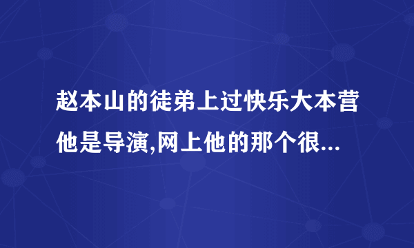 赵本山的徒弟上过快乐大本营他是导演,网上他的那个很火还请过林志玲