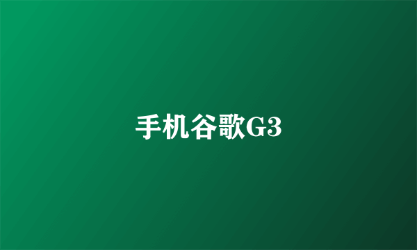 手机谷歌G3