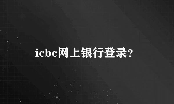 icbc网上银行登录？