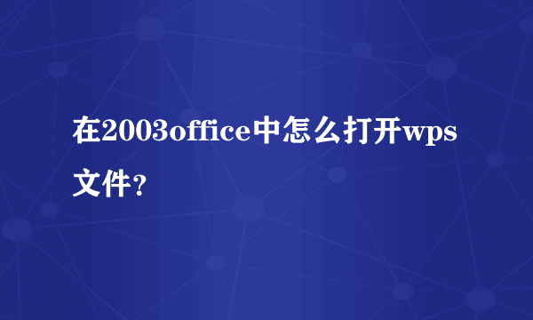 在2003office中怎么打开wps文件？