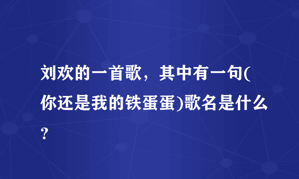 刘欢的一首歌，其中有一句(你还是我的铁蛋蛋)歌名是什么？