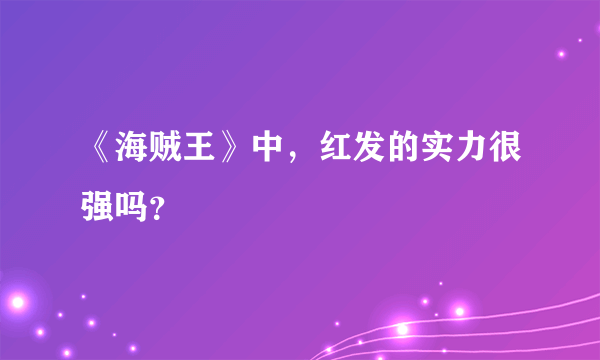 《海贼王》中，红发的实力很强吗？