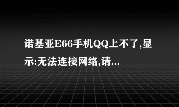 诺基亚E66手机QQ上不了,显示:无法连接网络,请检查网络设置。这是为什么啊?