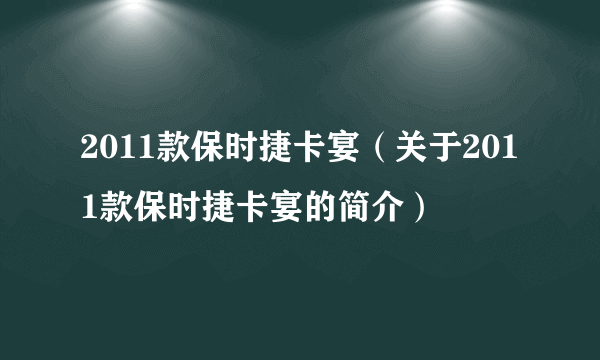 2011款保时捷卡宴（关于2011款保时捷卡宴的简介）