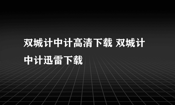 双城计中计高清下载 双城计中计迅雷下载