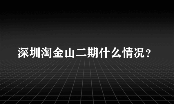 深圳淘金山二期什么情况？