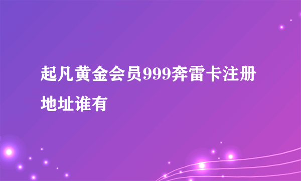 起凡黄金会员999奔雷卡注册地址谁有