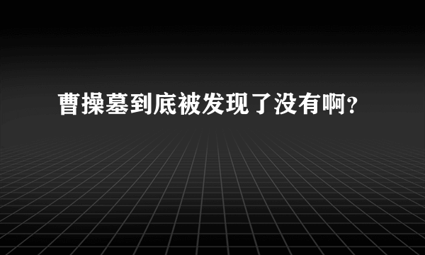 曹操墓到底被发现了没有啊？