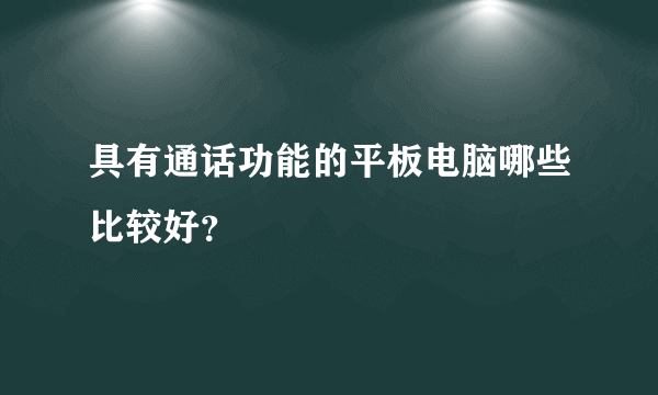 具有通话功能的平板电脑哪些比较好？