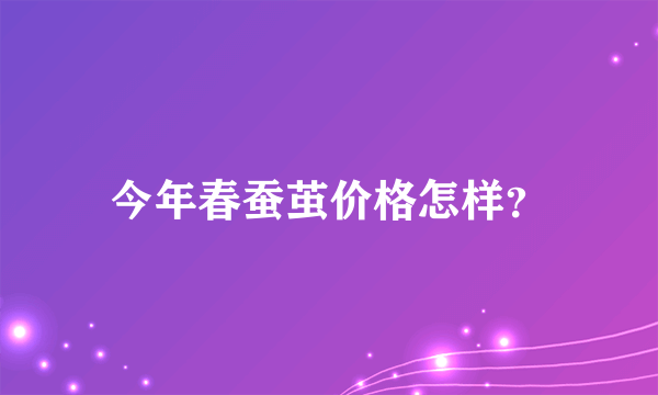 今年春蚕茧价格怎样？