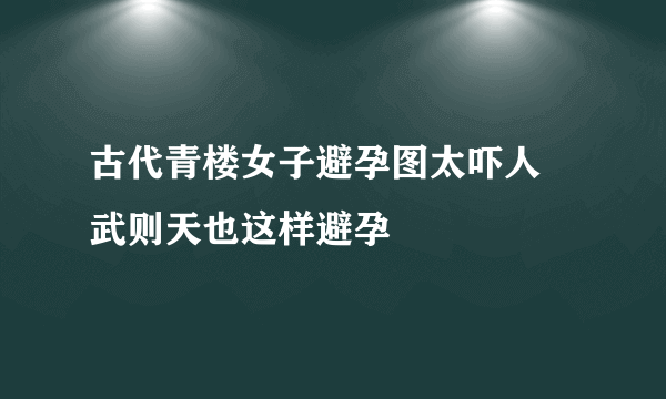 古代青楼女子避孕图太吓人 武则天也这样避孕