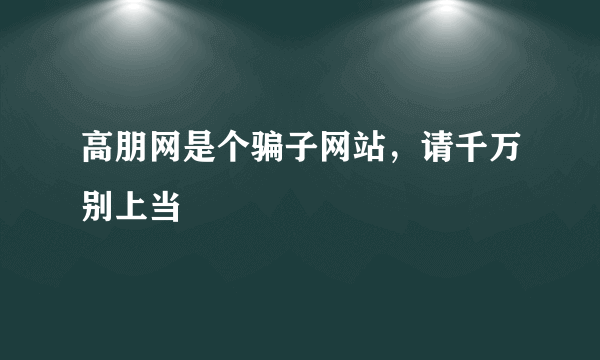 高朋网是个骗子网站，请千万别上当