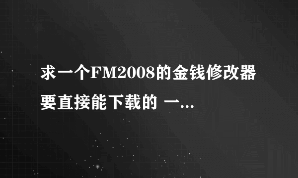 求一个FM2008的金钱修改器 要直接能下载的 一看就明白怎么用的