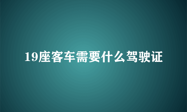 19座客车需要什么驾驶证