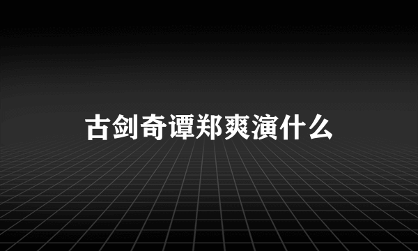 古剑奇谭郑爽演什么