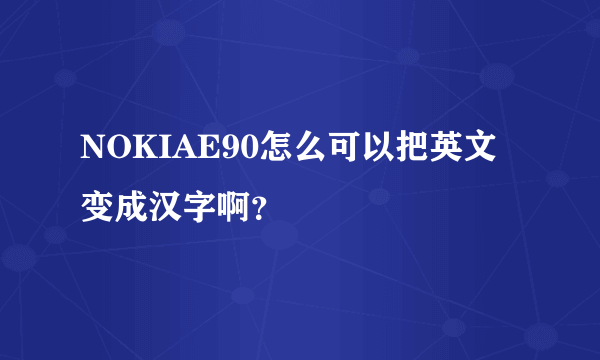 NOKIAE90怎么可以把英文变成汉字啊？