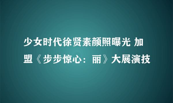 少女时代徐贤素颜照曝光 加盟《步步惊心：丽》大展演技