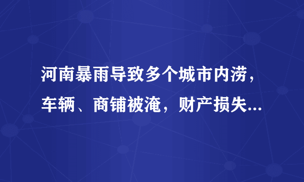 河南暴雨导致多个城市内涝，车辆、商铺被淹，财产损失该怎么办？