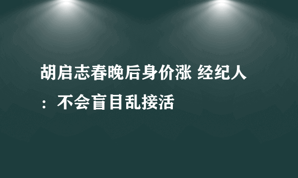 胡启志春晚后身价涨 经纪人：不会盲目乱接活