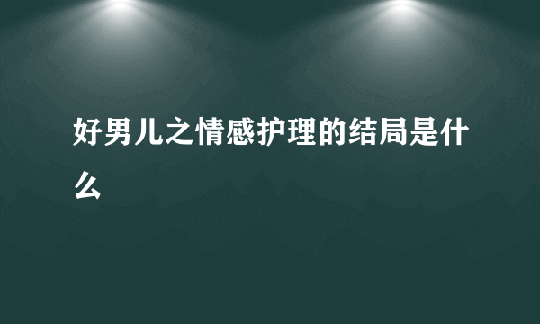 好男儿之情感护理的结局是什么