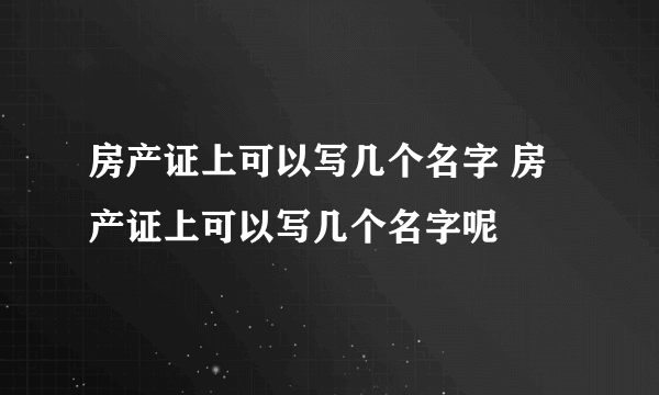 房产证上可以写几个名字 房产证上可以写几个名字呢