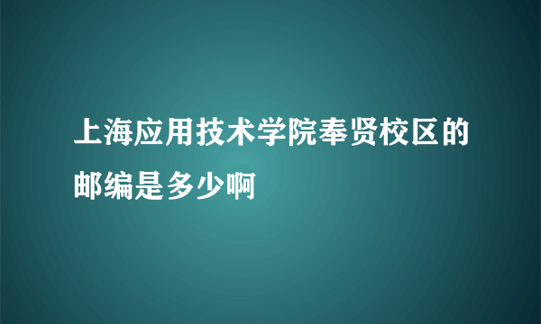 上海应用技术学院奉贤校区的邮编是多少啊