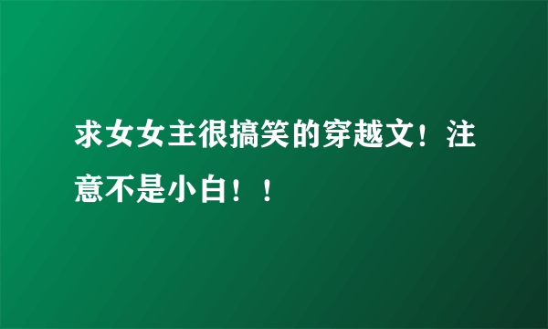 求女女主很搞笑的穿越文！注意不是小白！！