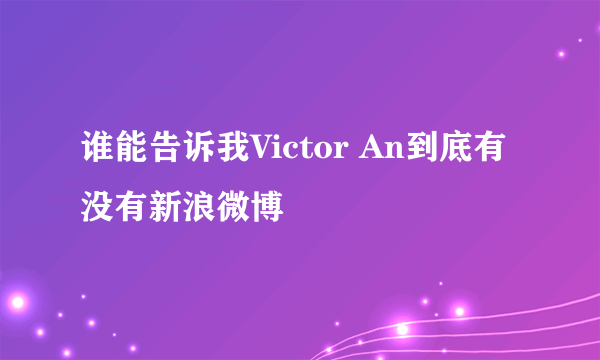 谁能告诉我Victor An到底有没有新浪微博