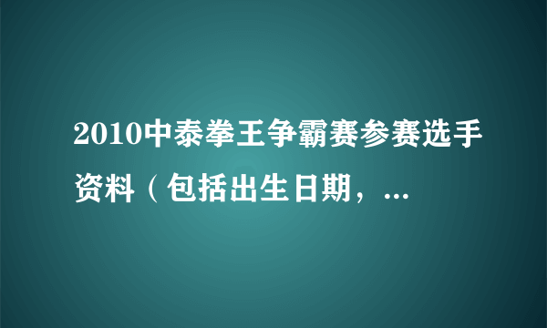 2010中泰拳王争霸赛参赛选手资料（包括出生日期，身高，体重）