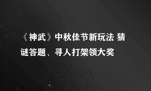 《神武》中秋佳节新玩法 猜谜答题、寻人打架领大奖