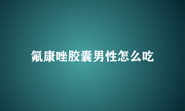 氟康唑胶囊男性怎么吃