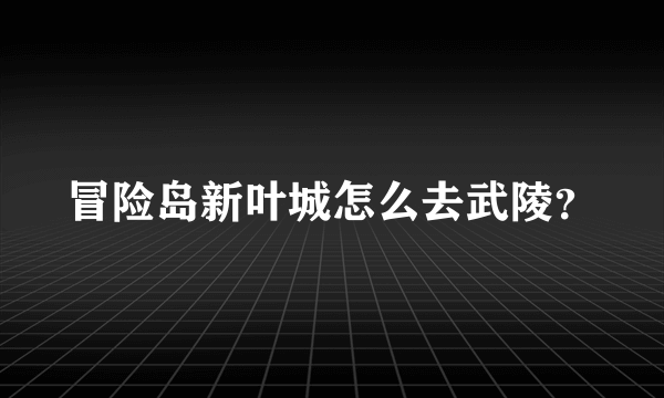 冒险岛新叶城怎么去武陵？