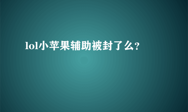 lol小苹果辅助被封了么？