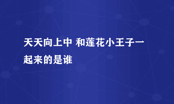 天天向上中 和莲花小王子一起来的是谁