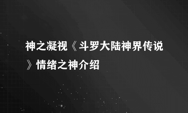 神之凝视《斗罗大陆神界传说》情绪之神介绍