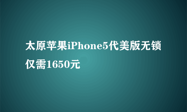 太原苹果iPhone5代美版无锁仅需1650元